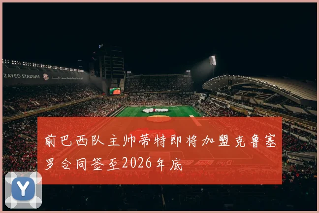 前巴西队主帅蒂特即将加盟克鲁塞罗合同签至2026年底