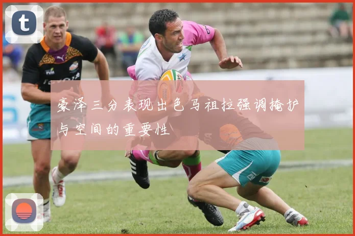 豪泽三分表现出色马祖拉强调掩护与空间的重要性