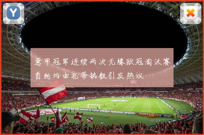 意甲冠军连续两次无缘欧冠淘汰赛首轮均由孔蒂执教引发热议