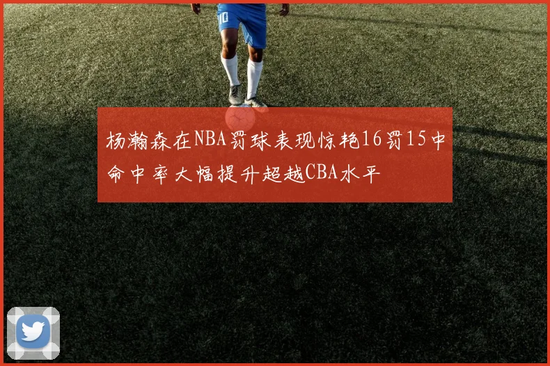杨瀚森在NBA罚球表现惊艳16罚15中命中率大幅提升超越CBA水平