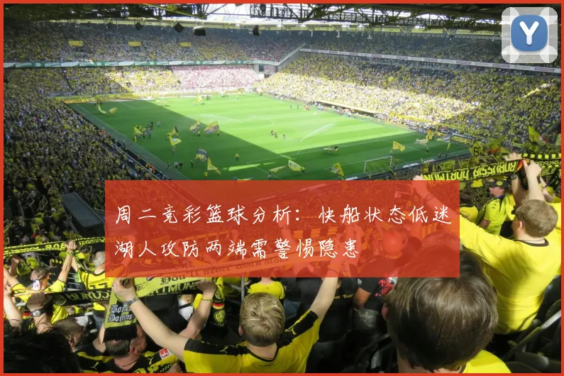 周二竞彩篮球分析：快船状态低迷湖人攻防两端需警惕隐患
