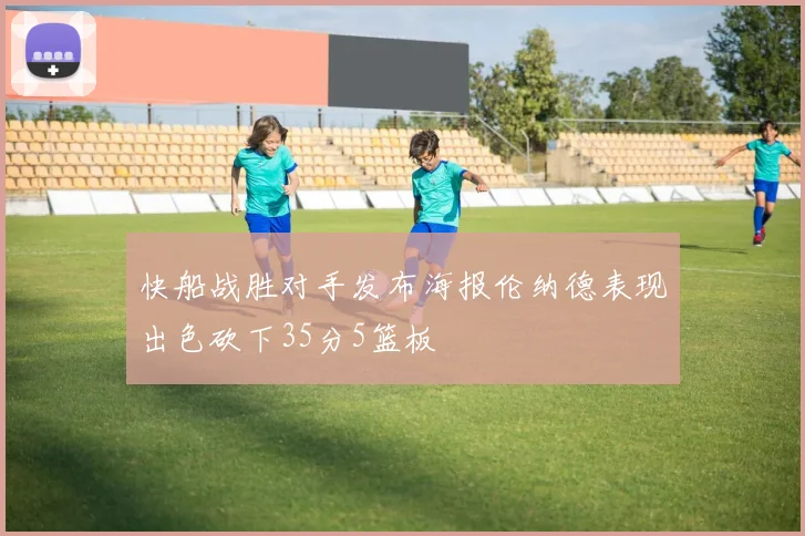 快船战胜对手发布海报伦纳德表现出色砍下35分5篮板