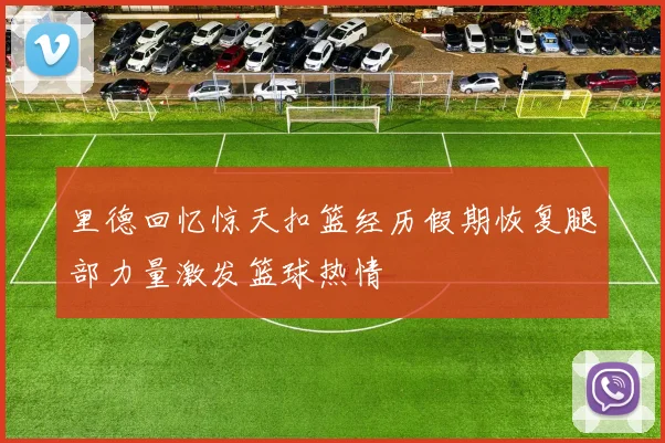 里德回忆惊天扣篮经历假期恢复腿部力量激发篮球热情