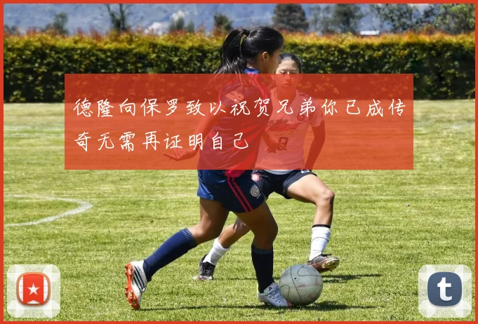 德隆向保罗致以祝贺兄弟你已成传奇无需再证明自己