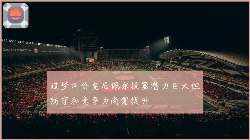 追梦评价克尼佩尔投篮潜力巨大但防守和竞争力尚需提升