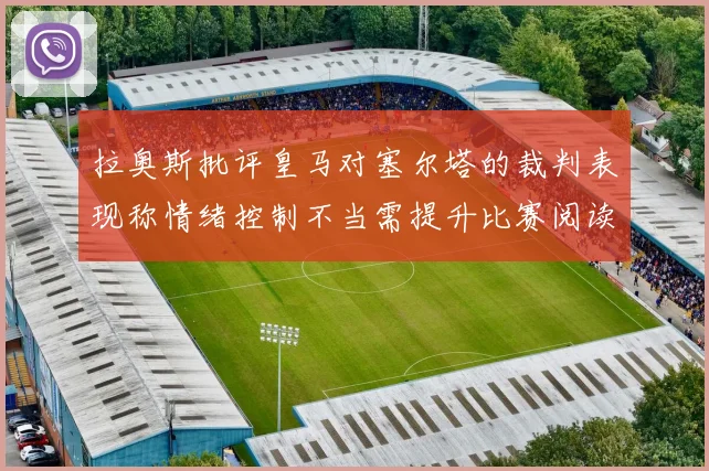 拉奥斯批评皇马对塞尔塔的裁判表现称情绪控制不当需提升比赛阅读能力