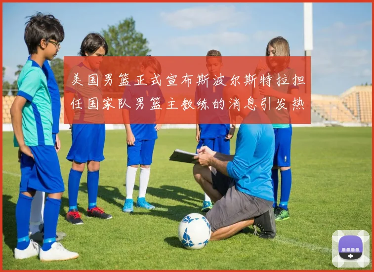 美国男篮正式宣布斯波尔斯特拉担任国家队男篮主教练的消息引发热议