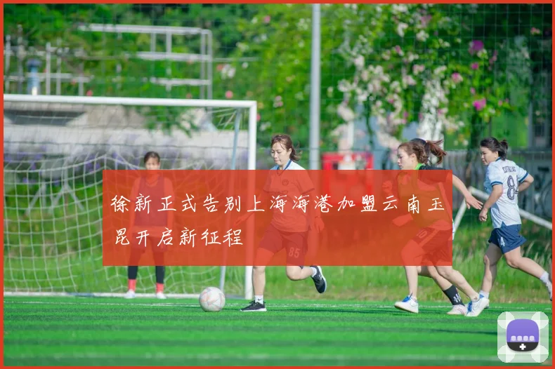 徐新正式告别上海海港加盟云南玉昆开启新征程