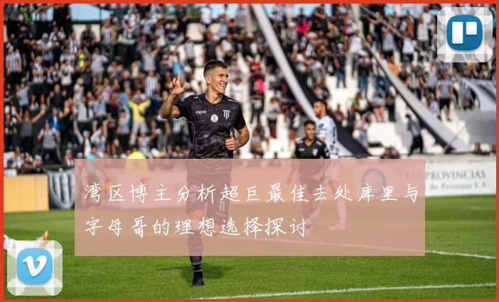 湾区博主分析超巨最佳去处库里与字母哥的理想选择探讨