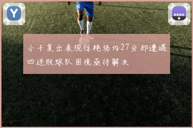 小卡复出表现惊艳场均27分却遭遇四连败球队困境亟待解决