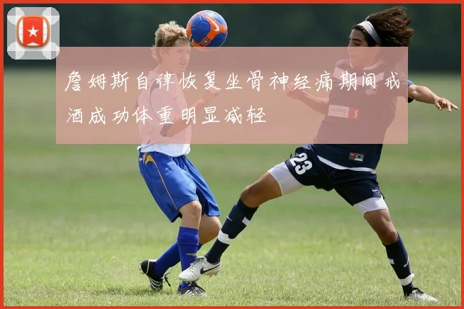 詹姆斯自律恢复坐骨神经痛期间戒酒成功体重明显减轻