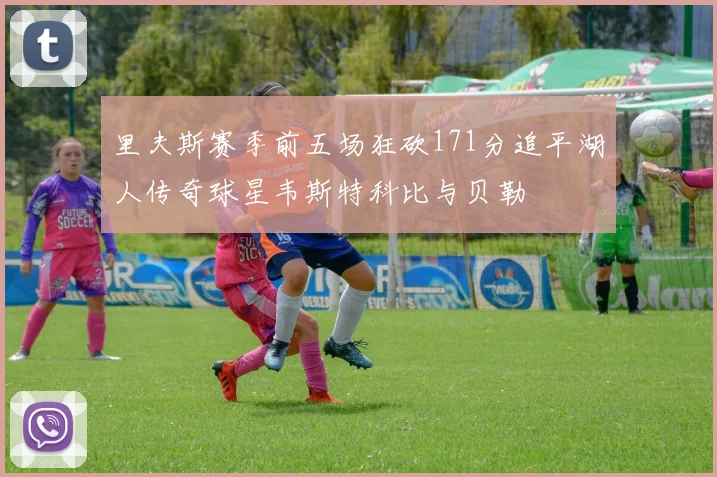 里夫斯赛季前五场狂砍171分追平湖人传奇球星韦斯特科比与贝勒