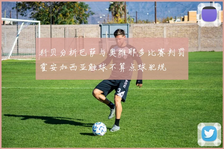 科贝分析巴萨与奥维耶多比赛判罚霍安加西亚触球不算点球犯规