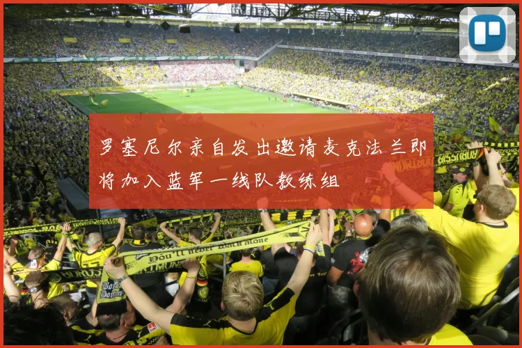 罗塞尼尔亲自发出邀请麦克法兰即将加入蓝军一线队教练组
