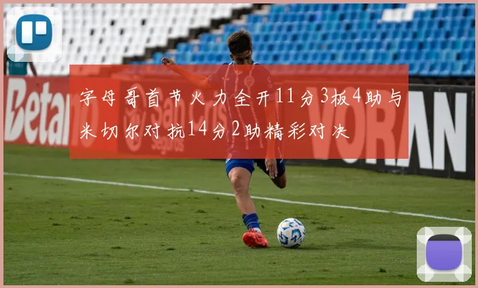 字母哥首节火力全开11分3板4助与米切尔对抗14分2助精彩对决